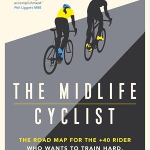 The Midlife Cyclist: The Road Map for the +40 Rider Who Wants to Train Hard, Ride Fast and Stay Healthy